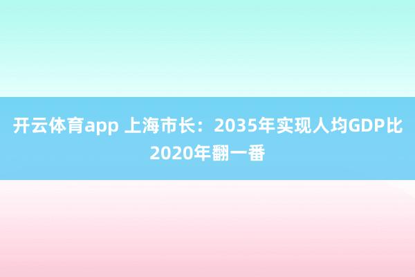 开云体育app 上海市长:2035年实现人均GDP比2020年翻一番