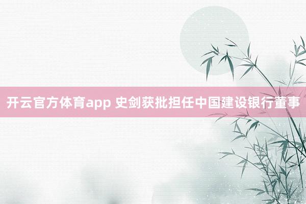 开云官方体育app 史剑获批担任中国建设银行董事