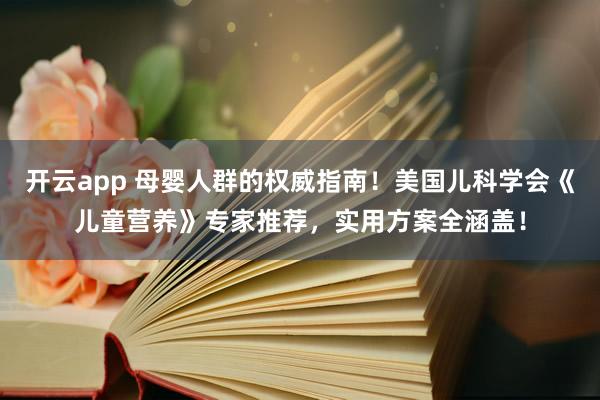 开云app 母婴人群的权威指南！美国儿科学会《儿童营养》专家推荐，实用方案全涵盖！