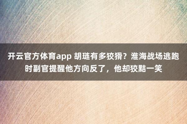 开云官方体育app 胡琏有多狡猾？淮海战场逃跑时副官提醒他方向反了，他却狡黠一笑
