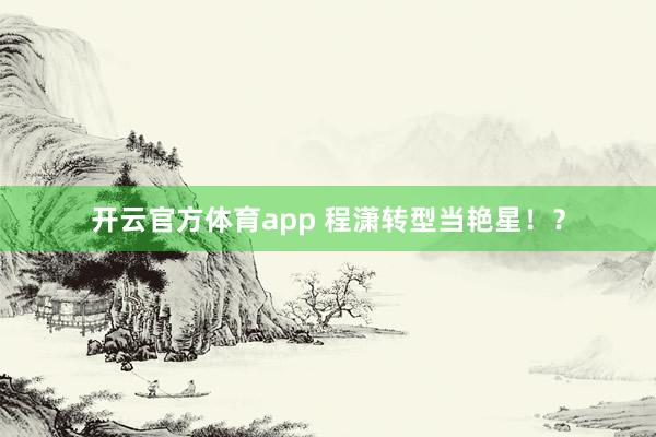 开云官方体育app 程潇转型当艳星！？