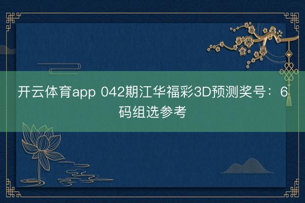 开云体育app 042期江华福彩3D预测奖号：6码组选参考