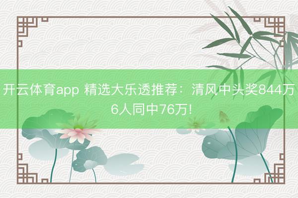 开云体育app 精选大乐透推荐：清风中头奖844万 6人同中76万!