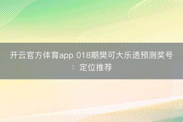 开云官方体育app 018期樊可大乐透预测奖号：定位推荐
