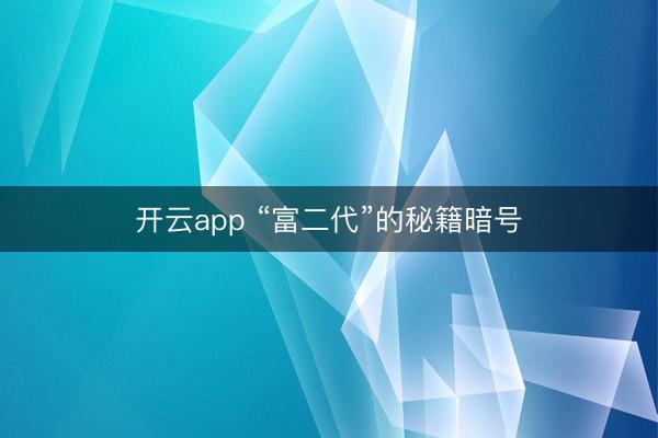 开云app “富二代”的秘籍暗号