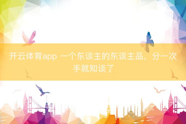 开云体育app 一个东谈主的东谈主品，分一次手就知谈了