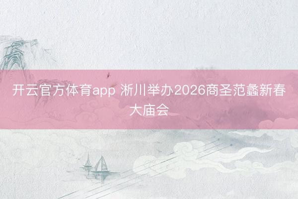 开云官方体育app 淅川举办2026商圣范蠡新春大庙会