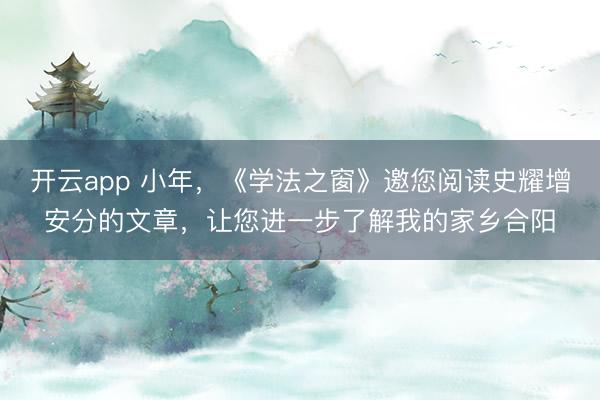开云app 小年,《学法之窗》邀您阅读史耀增安分的文章,让您进一步了解我的家乡合阳
