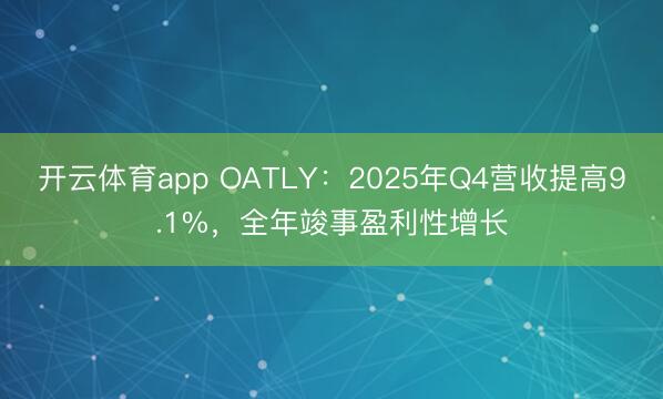开云体育app OATLY:2025年Q4营收提高9.1%,全年竣事盈利性增长