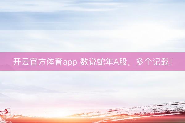 开云官方体育app 数说蛇年A股，多个记载！