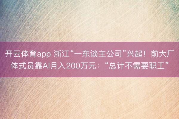 开云体育app 浙江“一东谈主公司”兴起！前大厂体式员靠AI月入200万元：“总计不需要职工”