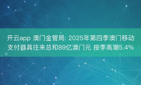 开云app 澳门金管局: 2025年第四季澳门移动支付器具往来总和89亿澳门元 按季高潮5.4%