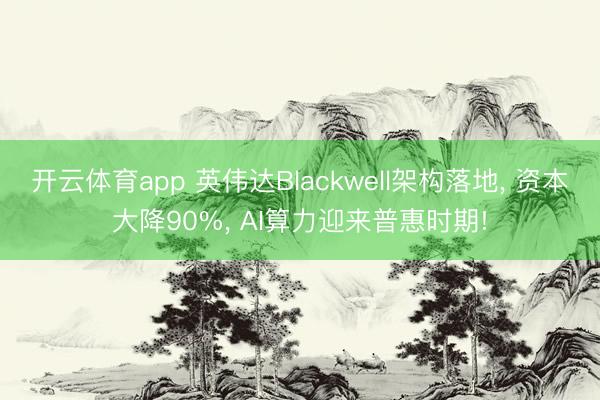 开云体育app 英伟达Blackwell架构落地, 资本大降90%, AI算力迎来普惠时期!