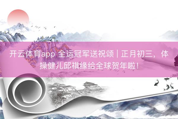 开云体育app 全运冠军送祝颂 | 正月初三，<a href=