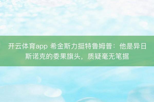 开云体育app 希金斯力挺特鲁姆普：他是异日斯诺克的委果旗头，质疑毫无笔据