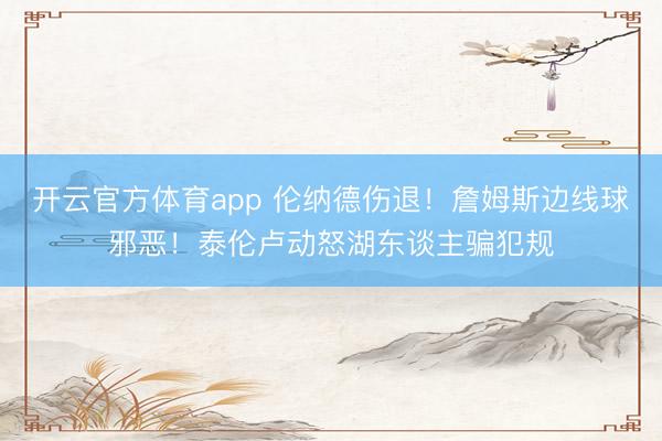 开云官方体育app 伦纳德伤退！詹姆斯边线球邪恶！泰伦卢动怒湖东谈主骗犯规