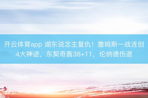 开云体育app 湖东说念主复仇!詹姆斯一战连创4大神迹,东契奇轰38+11,伦纳德伤退