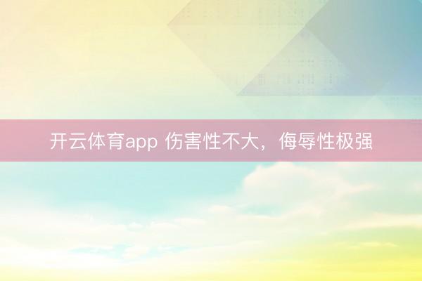 开云体育app 伤害性不大,侮辱性极强