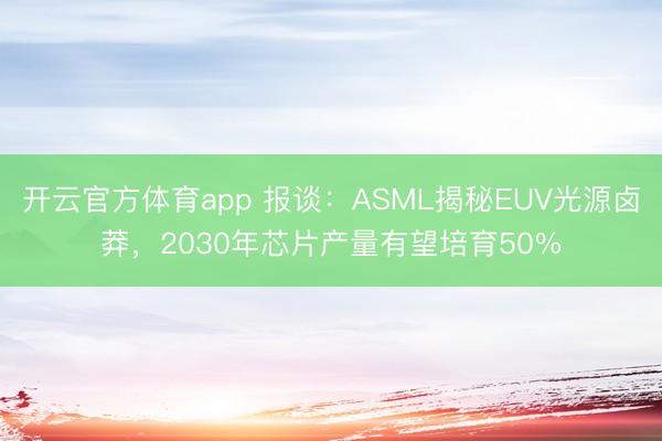 开云官方体育app 报谈：ASML揭秘EUV光源卤莽，2030年芯片产量有望培育50%