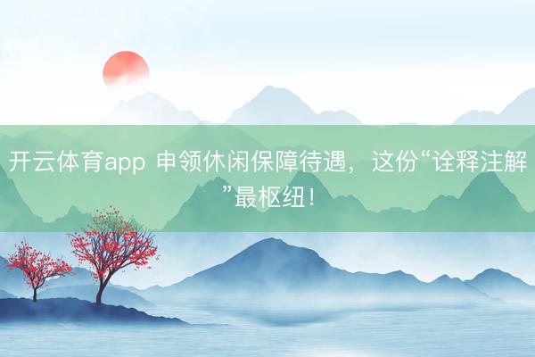 开云体育app 申领休闲保障待遇，这份“诠释注解”最枢纽！