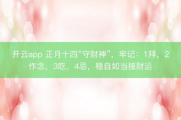 开云app 正月十四“守财神”，牢记：1拜，2作念，3吃，4忌，稳自如当接财运