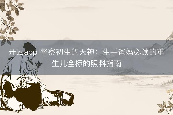 开云app 督察初生的天神：生手爸妈必读的重生儿全标的照料指南